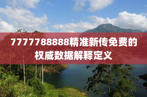 7777788888精準(zhǔn)新傳免費的權(quán)威數(shù)據(jù)解釋定義