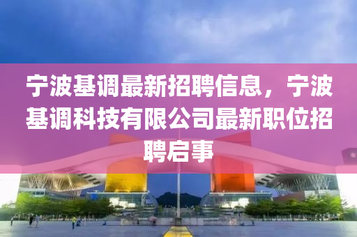 寧波基調最新招聘信息，寧波基調科技有限公司最新職位招聘啟事