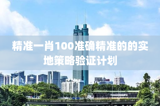 精準一肖100準確精準的的實地策略驗證計劃