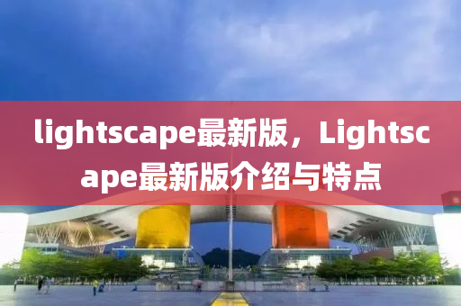 lightscape最新版，Lightscape最新版介紹與特點