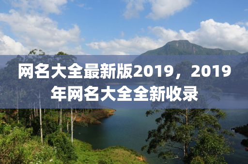 網(wǎng)名大全最新版2019，2019年網(wǎng)名大全全新收錄