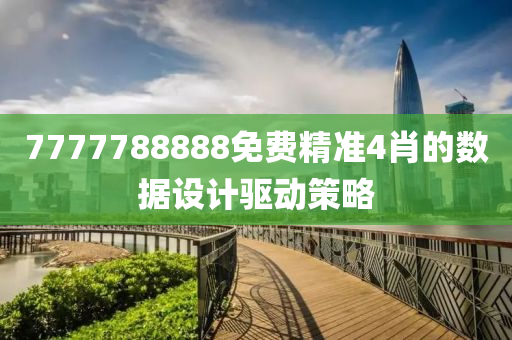 7777788888免費(fèi)精準(zhǔn)4肖的數(shù)據(jù)設(shè)計驅(qū)動策略