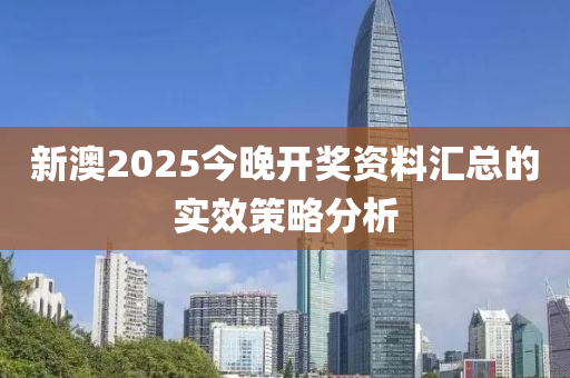 新澳2025今晚開獎資料匯總的實效策略分析