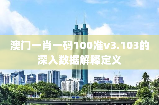 澳門一肖一碼100準v3.103的深入數據解釋定義