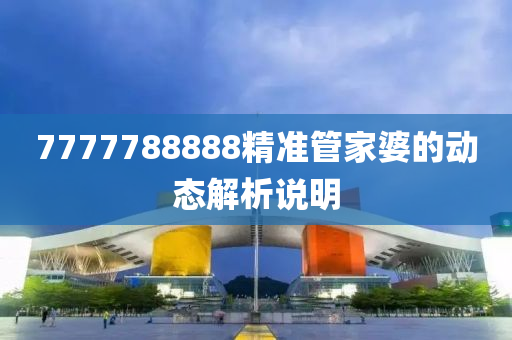 7777788888精準(zhǔn)管家婆的動(dòng)態(tài)解析說(shuō)明