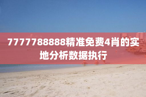 7777788888精準(zhǔn)免費(fèi)4肖的實(shí)地分析數(shù)據(jù)執(zhí)行