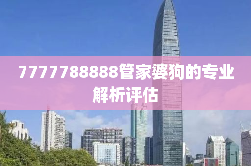 7777788888管家婆狗的專業(yè)解析評(píng)估