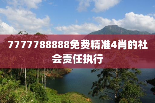 7777788888免費精準4肖的社會責(zé)任執(zhí)行