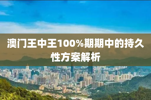 澳門(mén)王中王100%期期中的持久性方案解析