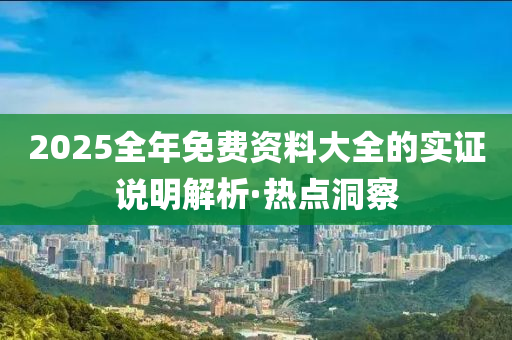 2025全年免費(fèi)資料大全的實(shí)證說(shuō)明解析·熱點(diǎn)洞察