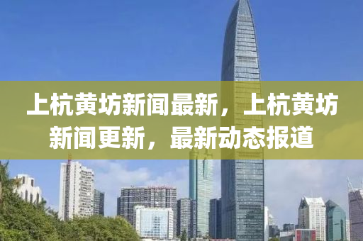 上杭黃坊新聞最新，上杭黃坊新聞更新，最新動態(tài)報道