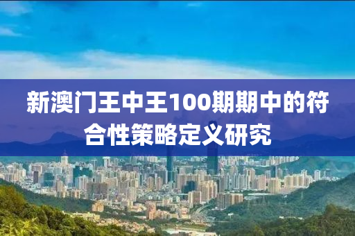 新澳門王中王100期期中的符合性策略定義研究