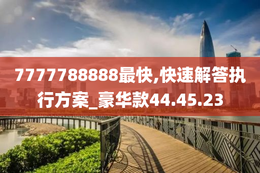 7777788888最快,快速解答執(zhí)行方案_豪華款44.45.23