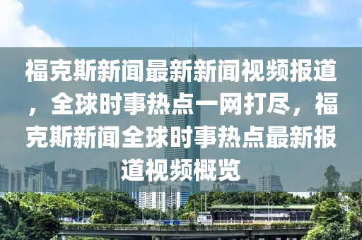 福克斯新聞最新新聞視頻報(bào)道，全球時(shí)事熱點(diǎn)一網(wǎng)打盡，?？怂剐侣勅驎r(shí)事熱點(diǎn)最新報(bào)道視頻概覽