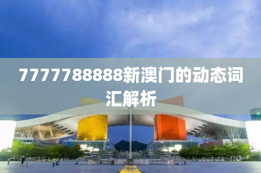 7777788888新澳門的動態(tài)詞匯解析