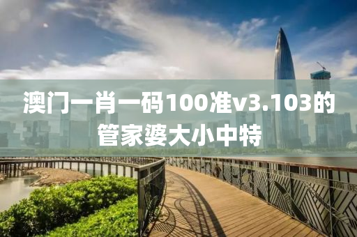 澳門一肖一碼100準(zhǔn)v3.103的管家婆大小中特