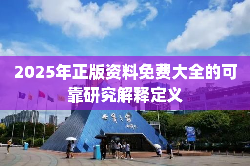 2025年正版資料免費(fèi)大全的可靠研究解釋定義