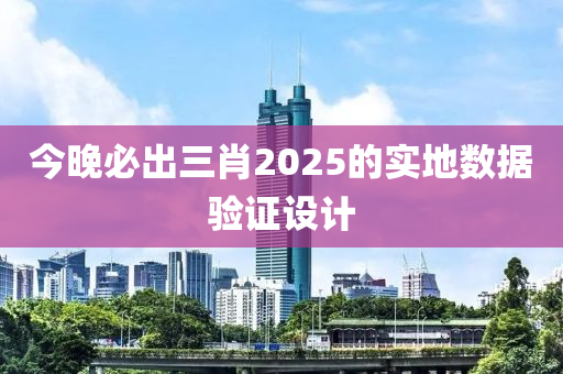 今晚必出三肖2025的實(shí)地?cái)?shù)據(jù)驗(yàn)證設(shè)計(jì)