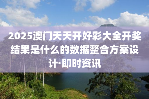 2025澳門(mén)天天開(kāi)好彩大全開(kāi)獎(jiǎng)結(jié)果是什么的數(shù)據(jù)整合方案設(shè)計(jì)·即時(shí)資訊