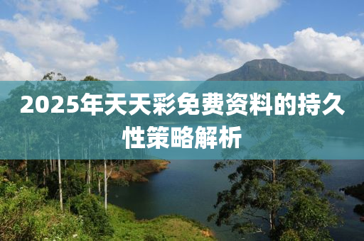 2025年天天彩免費(fèi)資料的持久性策略解析