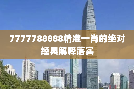 7777788888精準(zhǔn)一肖的絕對(duì)經(jīng)典解釋落實(shí)