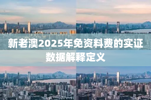 新老澳2025年免資料費(fèi)的實(shí)證數(shù)據(jù)解釋定義