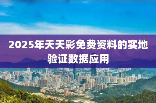 2025年天天彩免費(fèi)資料的實(shí)地驗(yàn)證數(shù)據(jù)應(yīng)用