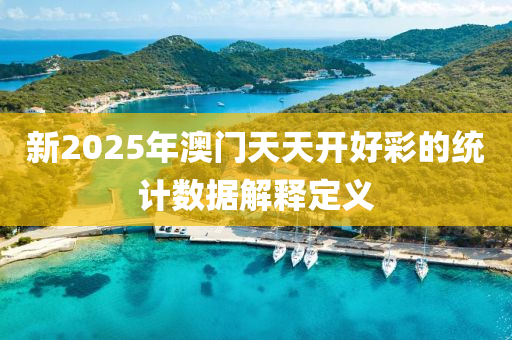 新2025年澳門(mén)天天開(kāi)好彩的統(tǒng)計(jì)數(shù)據(jù)解釋定義