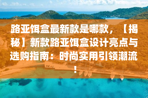 路亞餌盒最新款是哪款，【揭秘】新款路亞餌盒設計亮點與選購指南：時尚實用引領潮流！