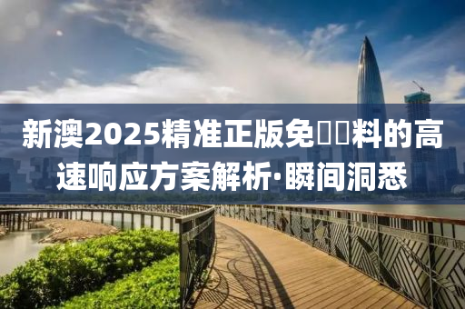 新澳2025精準正版免費資料的高速響應方案解析·瞬間洞悉