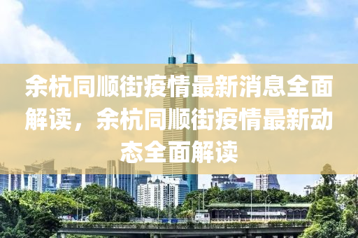 余杭同順街疫情最新消息全面解讀，余杭同順街疫情最新動態(tài)全面解讀