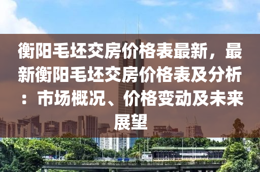 衡陽(yáng)毛坯交房?jī)r(jià)格表最新，最新衡陽(yáng)毛坯交房?jī)r(jià)格表及分析：市場(chǎng)概況、價(jià)格變動(dòng)及未來(lái)展望