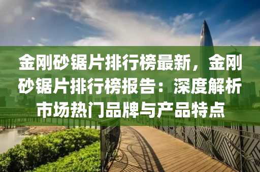 金剛砂鋸片排行榜最新，金剛砂鋸片排行榜報告：深度解析市場熱門品牌與產(chǎn)品特點