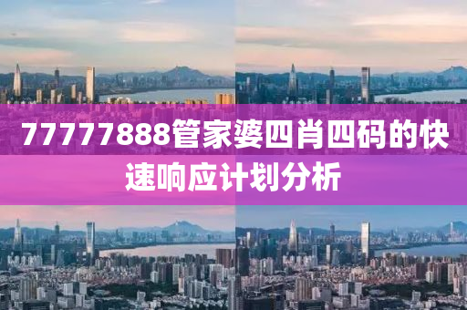 77777888管家婆四肖四碼的快速響應(yīng)計劃分析