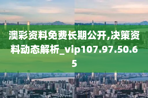 澳彩資料免費(fèi)長期公開,決策資料動態(tài)解析_vip107.97.50.65