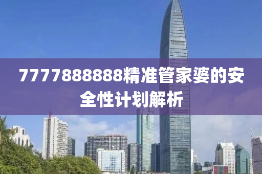 7777888888精準(zhǔn)管家婆的安全性計(jì)劃解析