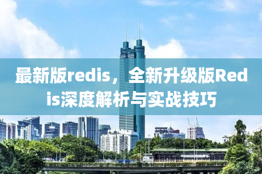 最新版redis，全新升級版Redis深度解析與實戰(zhàn)技巧