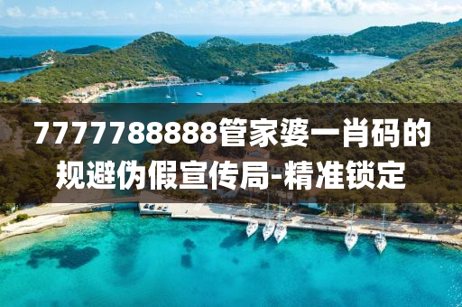 7777788888管家婆一肖碼的規(guī)避偽假宣傳局-精準鎖定