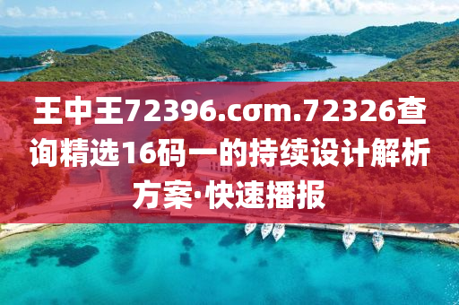 王中王72396.cσm.72326查詢精選16碼一的持續(xù)設(shè)計(jì)解析方案·快速播報(bào)