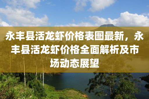 永豐縣活龍蝦價格表圖最新，永豐縣活龍蝦價格全面解析及市場動態(tài)展望