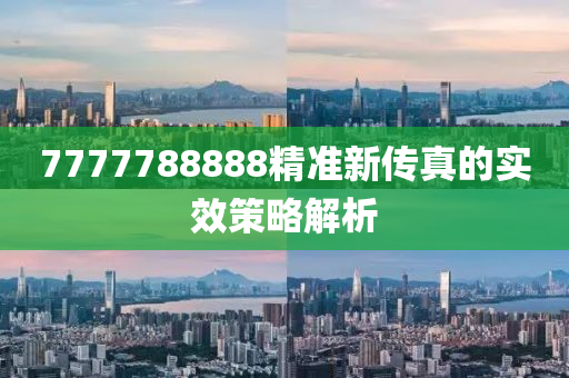 7777788888精準(zhǔn)新傳真的實(shí)效策略解析