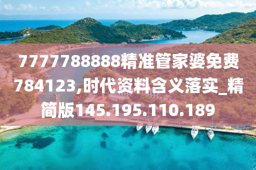 7777788888精准管家婆免费784123,时代资料含义落实_精简版145.195.110.189