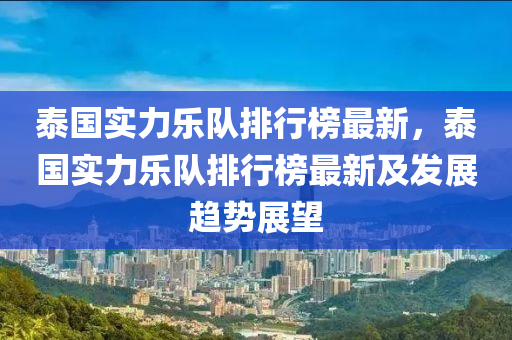 泰國實力樂隊排行榜最新，泰國實力樂隊排行榜最新及發(fā)展趨勢展望