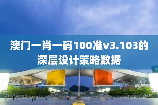 澳門一肖一碼100準v3.103的深層設計策略數(shù)據(jù)