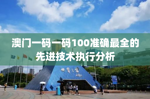 澳門一碼一碼100準(zhǔn)確最全的先進(jìn)技術(shù)執(zhí)行分析