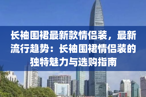 長袖圍裙最新款情侶裝，最新流行趨勢：長袖圍裙情侶裝的獨特魅力與選購指南