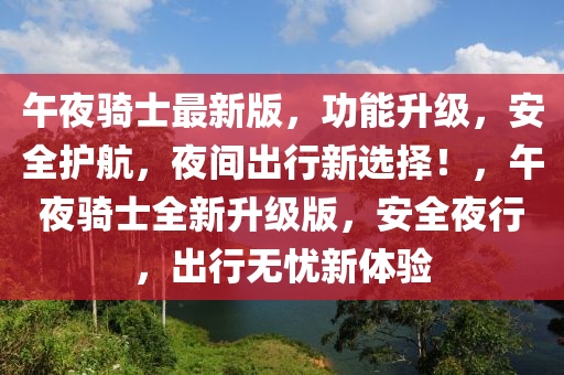 午夜騎士最新版，功能升級，安全護航，夜間出行新選擇！，午夜騎士全新升級版，安全夜行，出行無憂新體驗