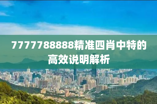 7777788888精準(zhǔn)四肖中特的高效說明解析