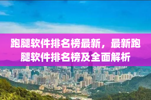 跑腿軟件排名榜最新，最新跑腿軟件排名榜及全面解析