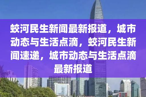 蛟河民生新聞最新報道，城市動態(tài)與生活點滴，蛟河民生新聞速遞，城市動態(tài)與生活點滴最新報道